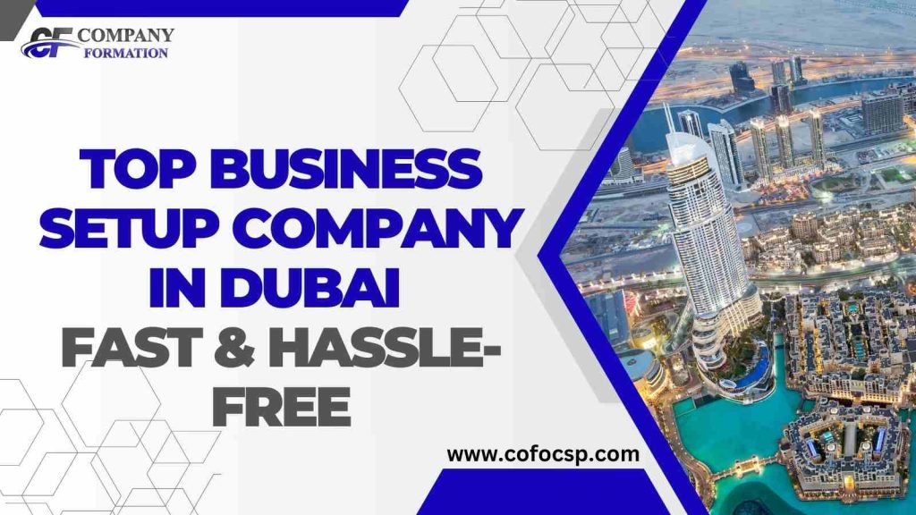 Top Business Setup Company in Dubai – Fast & Hassle-Free Business Setup Company in Dubai